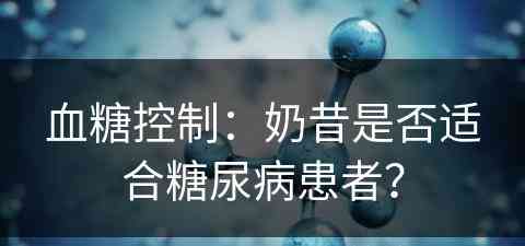 血糖控制：奶昔是否适合糖尿病患者？